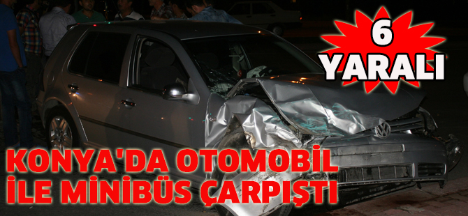 Konya'da otomobil ile minibüs çarpıştı: 6 yaralı