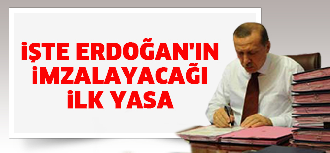 Erdoğan'ın imzalayacağı ilk yasa