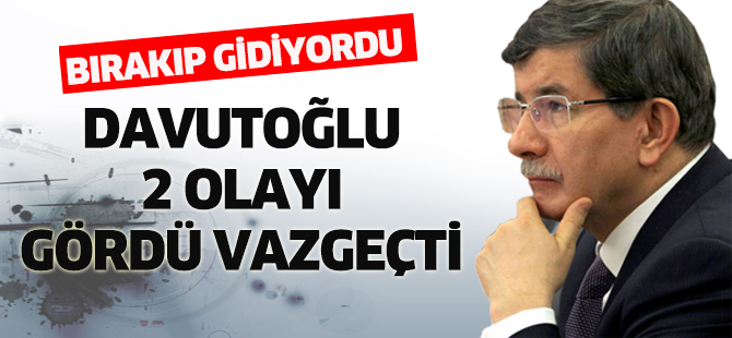 Davutoğlu 2 olayı gördü vazgeçti