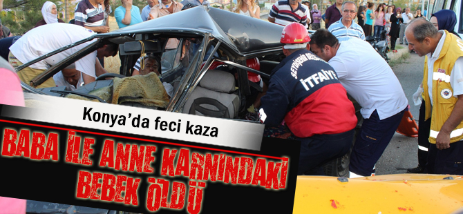 Konya’da baba ile anne karnındaki bebek kazada öldü