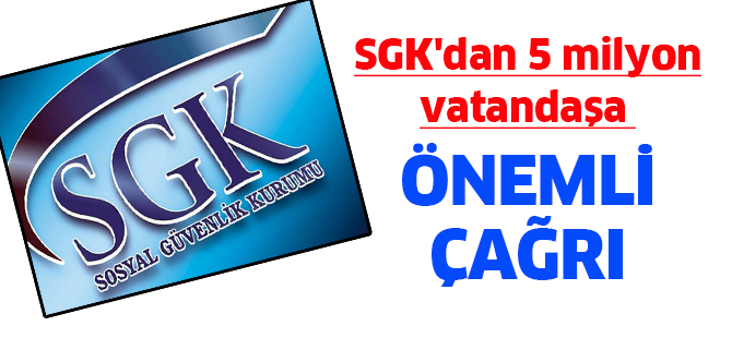 SGK'dan 5 milyon vatandaşa önemli çağrı
