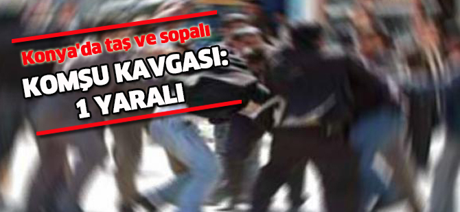 Konya'da komşu kavgası: 1 yaralı