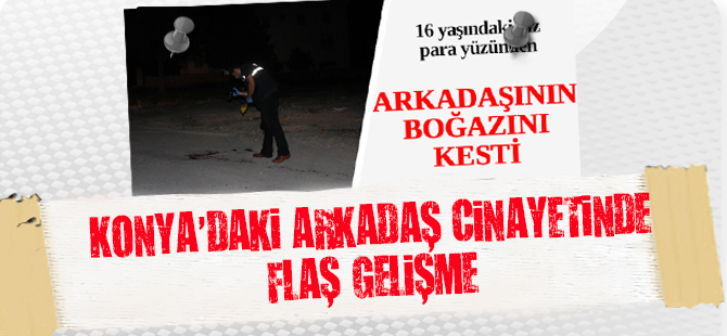 Konya'daki arkadaş cinayetinde flaş gelişme