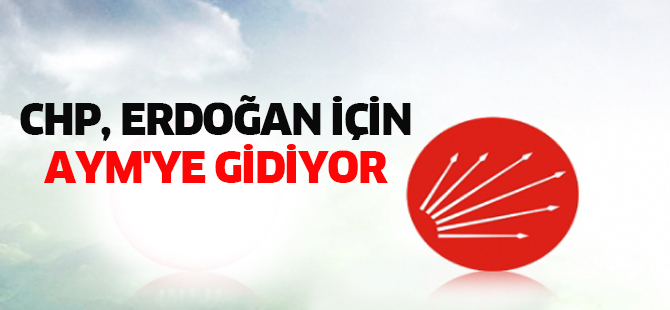 CHP, Erdoğan için AYM'ye gidiyor
