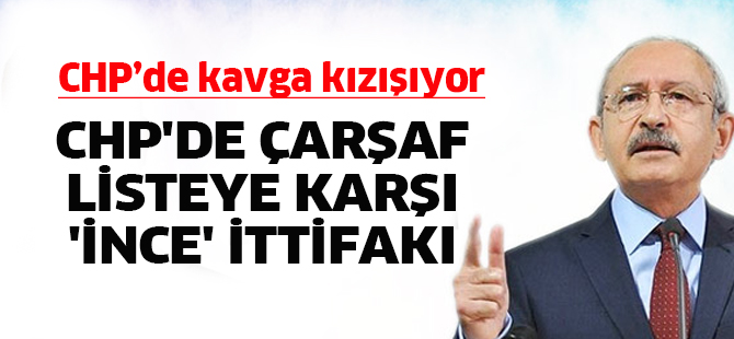 CHP'de çarşaf listeye karşı 'İnce' ittifakı