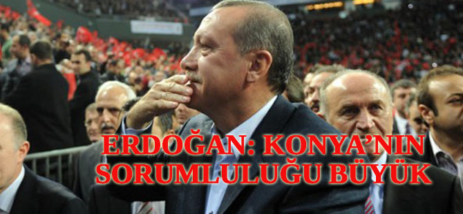Erdoğan: Konya'nın sorumluluğu arttı