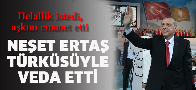 Erdoğan Neşet Ertaş türküsüyle veda etti