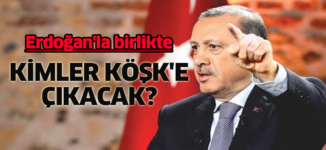 Erdoğan'la birlikte kimler Köşk'e çıkacak?
