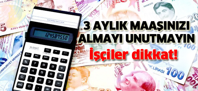 İşçiler dikkat! 3 aylık maaşınızı almayı unutmayın