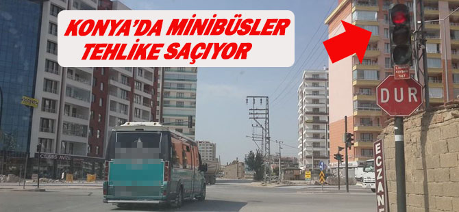 Konya'da minibüsler tehlike saçıyor