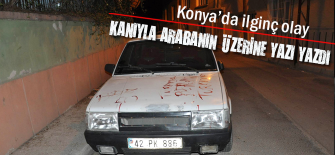 Konya’da kanıyla arabanın üzerine yazı yazdı