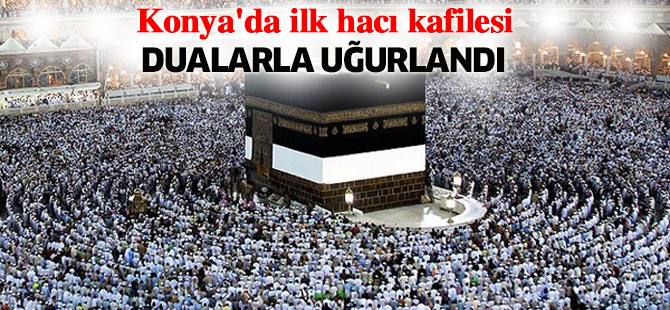 Konya'da ilk hacı kafilesi dualarla uğurlandı