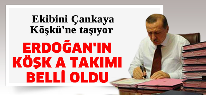 Erdoğan'ın Köşk a takımı belli oldu