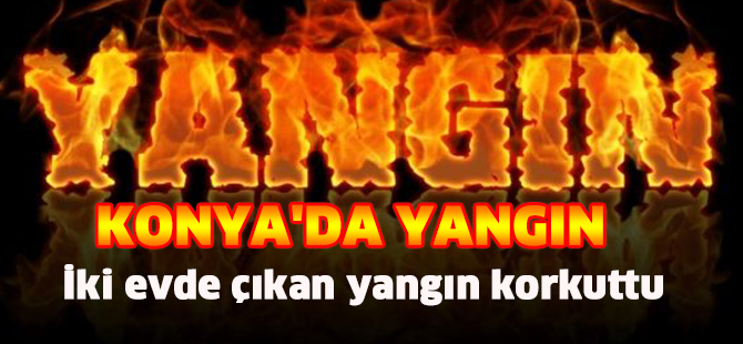 KONYA'DA İKİ EVDE YANGIN
