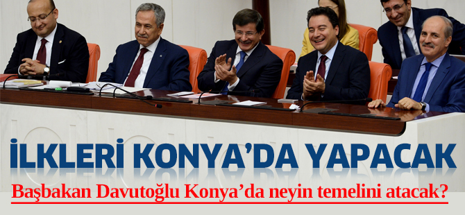 BAŞBAKAN DAVUTOĞLU İLKLERİ  KONYA’DA  YAPACAK
