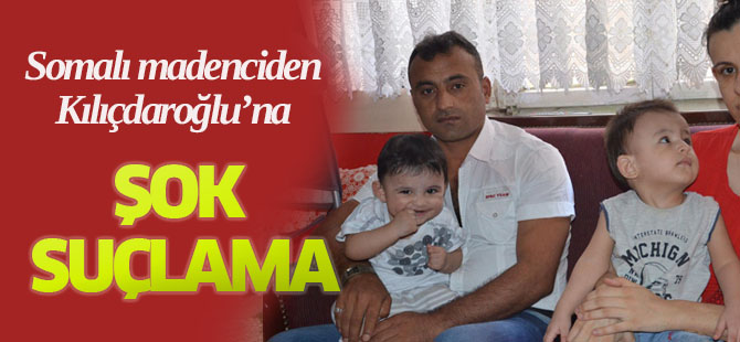 Somalı madenciden Kılıçdaroğlu'na şok suçlama