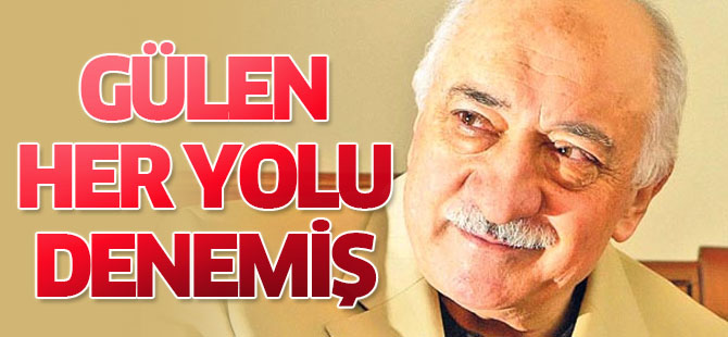 Fethullah Gülen her yolu denemiş