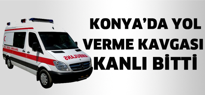 Konya’da yol verme kavgası kanlı bitti