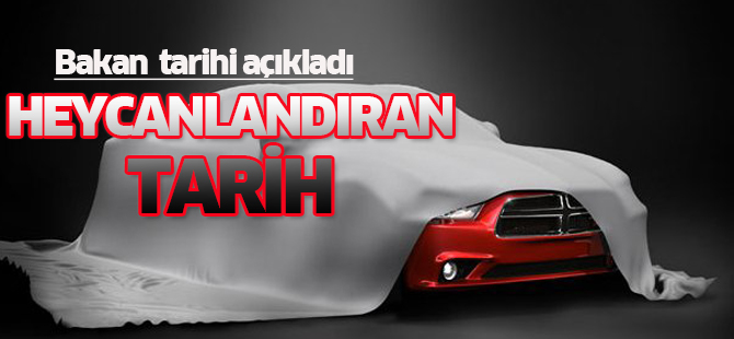 Bakan yerli otomobilde tarihi açıkladı