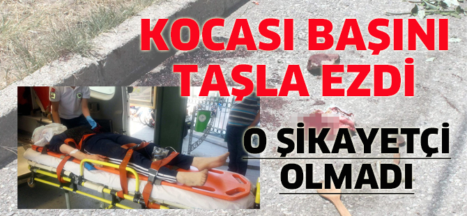 Konya’da başını taşla ezen eşinden şikayetçi olmadı