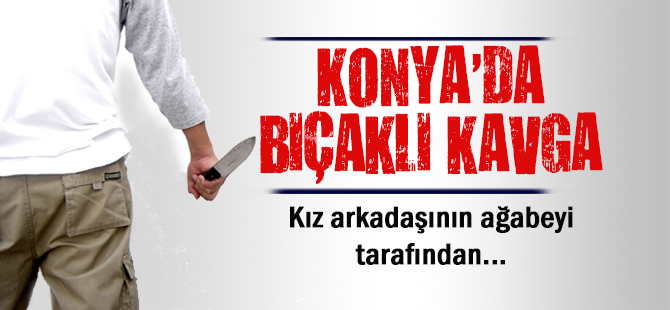 Konya'da bıçaklı kavga