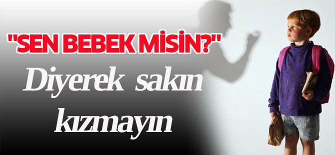 Çocuğa "sen bebek misin?" diyerek kızmayın