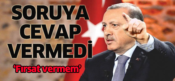 Erdoğan soruyu es geçti: Fırsat vermem