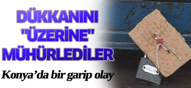Konya'da dükkanını "üzerine" mühürlediler