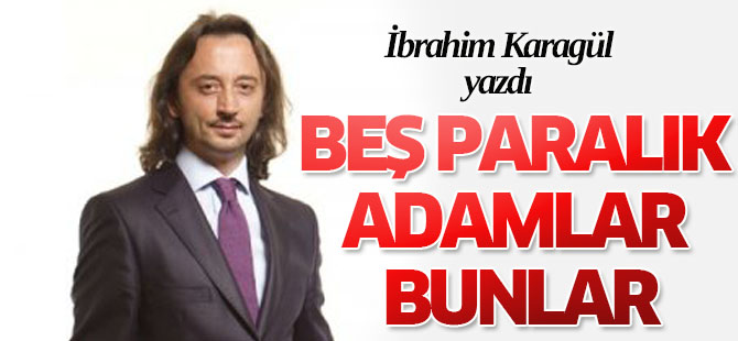 İbrahim Karagül 'beş paralık adamlar'ı yazdı