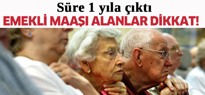 Emekli maaşı alanlar dikkat! Süre 1 yıla çıktı