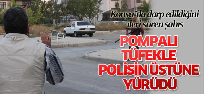 Pompalı tüfekle polisin üstüne yürüdü