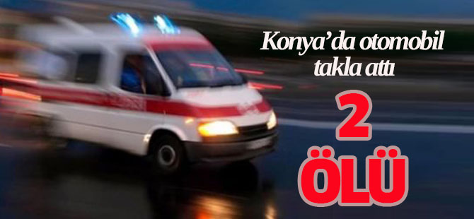 Konya’da otomobil takla attı: 2 ölü