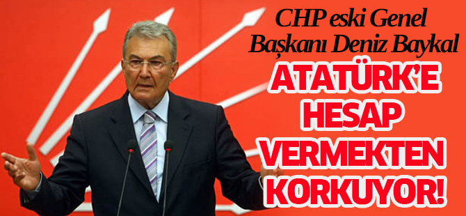 Deniz Baykal 'Atatürk'e hesap vermekten korkuyor'