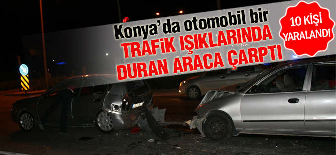 Konya'da otomobil trafik ışıklarında duran araca çarptı: 10 yaralı