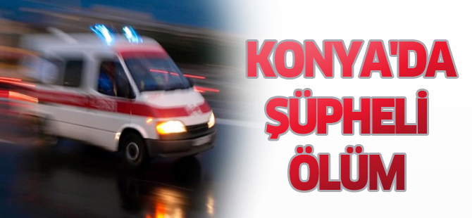 Konya'da şüpheli ölüm