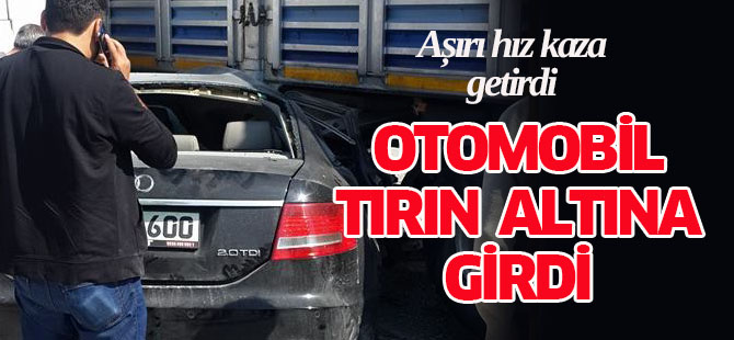 Otomobil tırın altına girdi