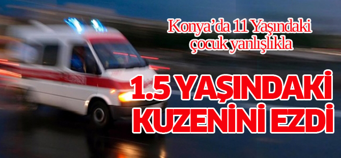 11 Yaşındaki Çocuk Otomobille, 1.5 yaşındaki kuzenini ezdi