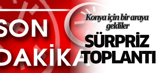 Konya'da sürpriz toplantı