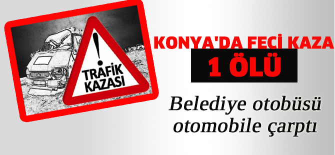 Konya'da belediye otobüsü otomobile çarptı: 1 ölü