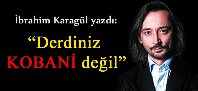 Derdiniz Kobani değil, sizi çok iyi tanıyoruz!