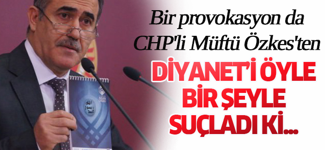 Bir provokasyon da CHP'li Müftü Özkes'ten