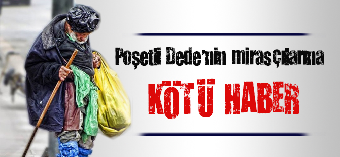 Poşetli Dede'nin mirasçılarına kötü haber