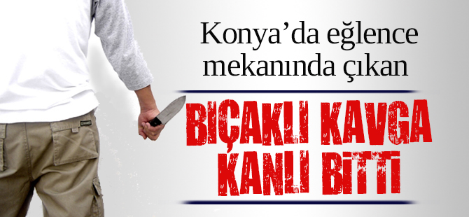 Konya’da eğlence mekanında bıçaklı kavga: 1 yaralı