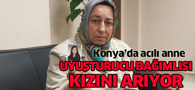 Konya'da acılı anne kaybolan uyuşturucu bağımlısı kızını arıyor