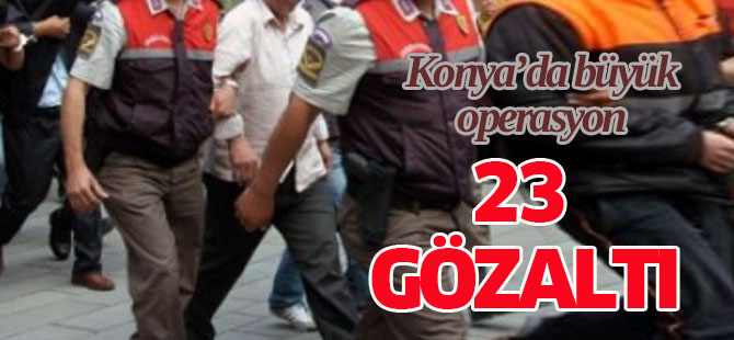 Konya' da Operasyon: 23 Gözaltı