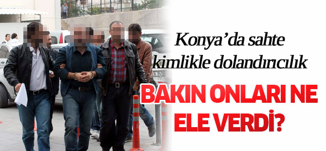 Konya’da sahte kimlikle dolandırıcılık
