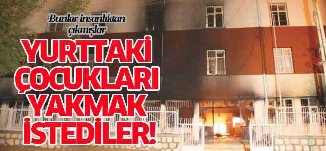 Yurttaki çocukları yakmak istediler!