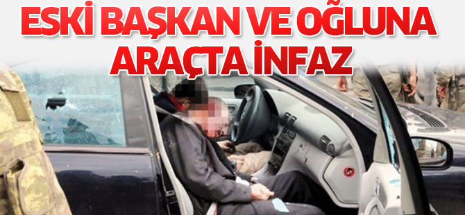 Eski başkan ve oğluna araçta infaz