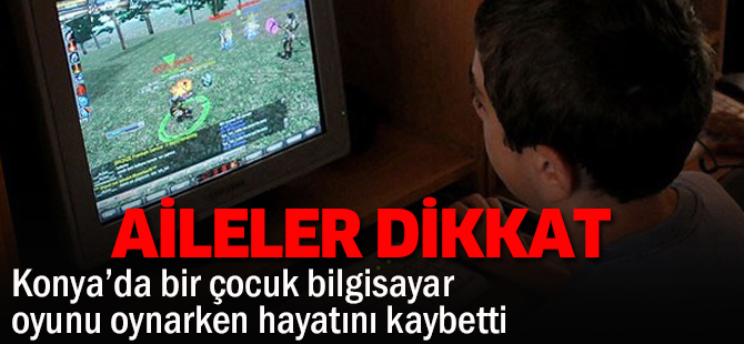 Konya’da bir çocuk bilgisayar oyunu oynarken hayatını kaybetti