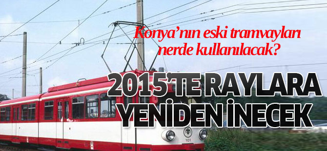 Konya'nın eski tramvayları yeniden raylara inecek